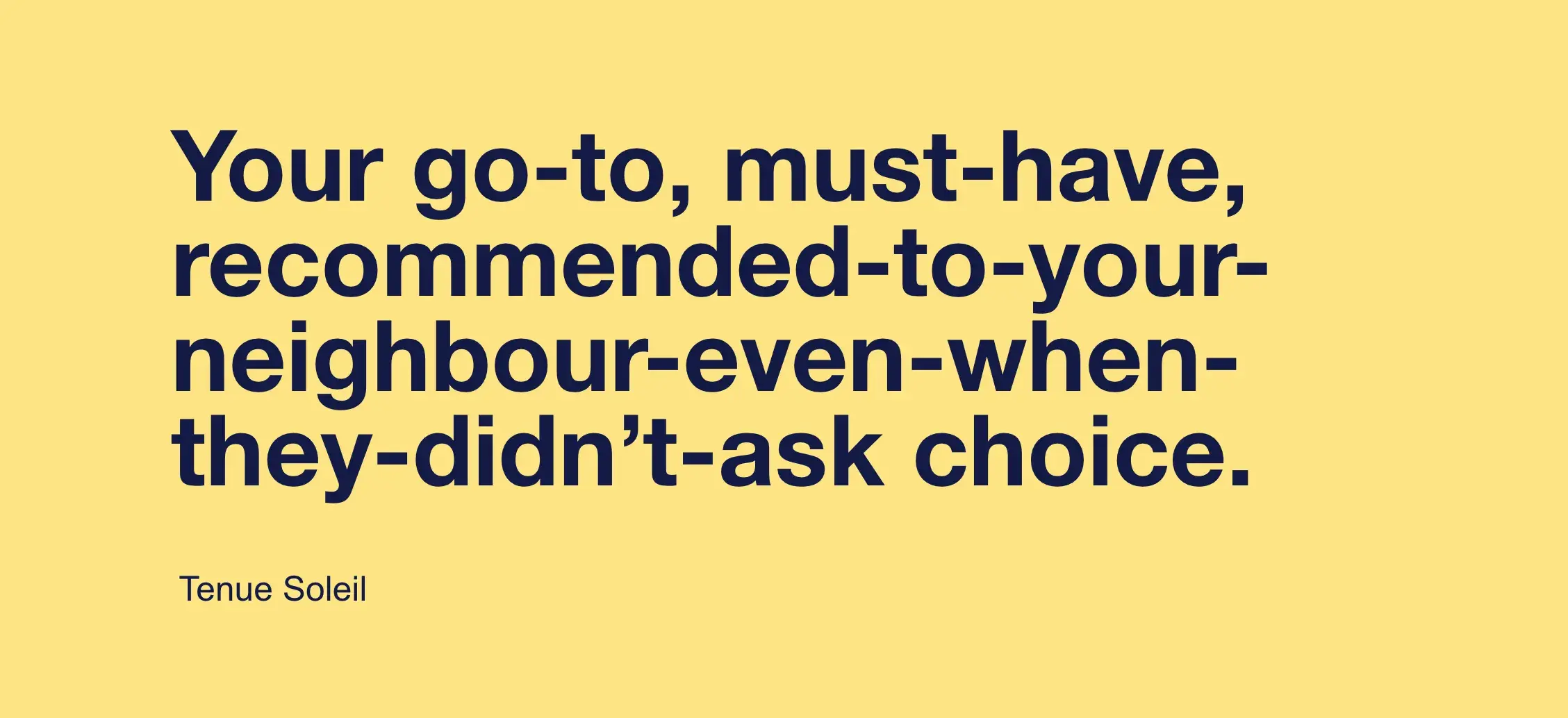 Text on a yellow background: "Your go-to, must-have, recommended-to-your-neighbour-even-when-they-didn't-ask choice." - Tenue Soleil.